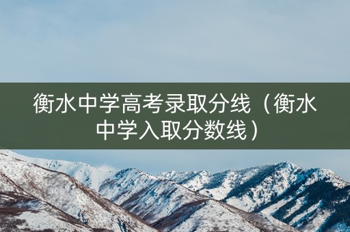 衡水中学高考录取分线（衡水中学入取分数线）