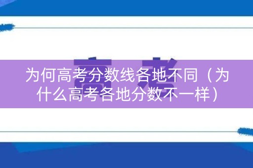 为何高考分数线各地不同（为什么高考各地分数不一样）