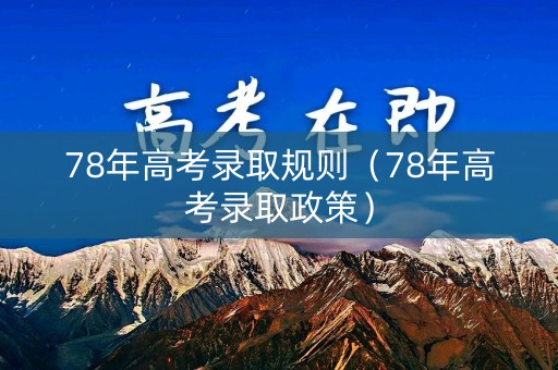 78年高考录取规则（78年高考录取政策）