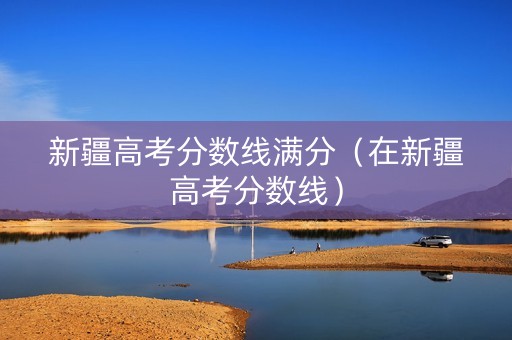 新疆高考分数线满分（在新疆高考分数线）