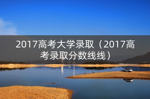 2017高考大学录取（2017高考录取分数线线）