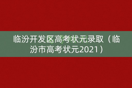 临汾开发区高考状元录取（临汾市高考状元2021）