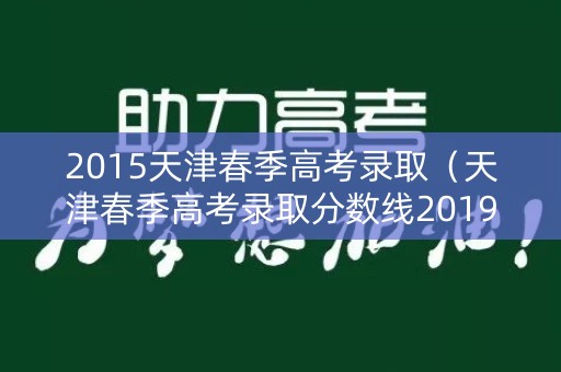 2015天津春季高考录取（天津春季高考录取分数线2019年）