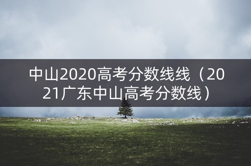 中山2020高考分数线线（2021广东中山高考分数线）