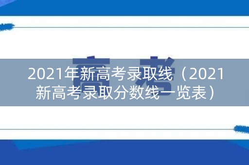 2021年新高考录取线（2021新高考录取分数线一览表）