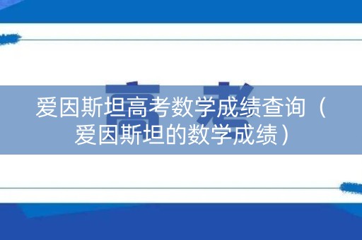 爱因斯坦高考数学成绩查询（爱因斯坦的数学成绩）