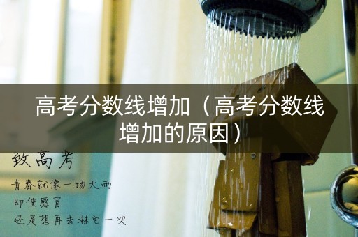 高考分数线增加（高考分数线增加的原因）