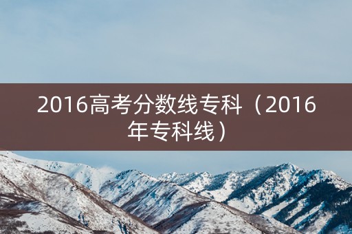 2016高考分数线专科（2016年专科线）