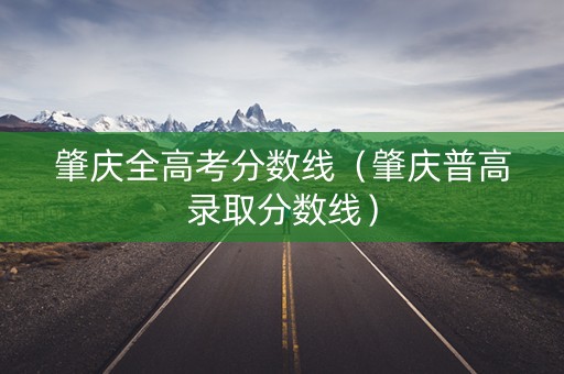 肇庆全高考分数线（肇庆普高录取分数线）