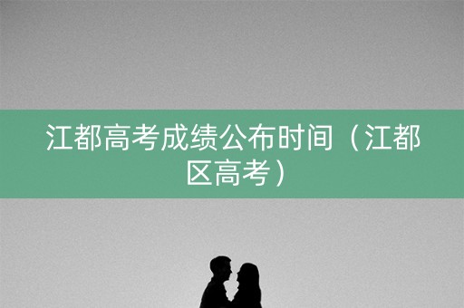 江都高考成绩公布时间（江都区高考）