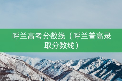 呼兰高考分数线（呼兰普高录取分数线）