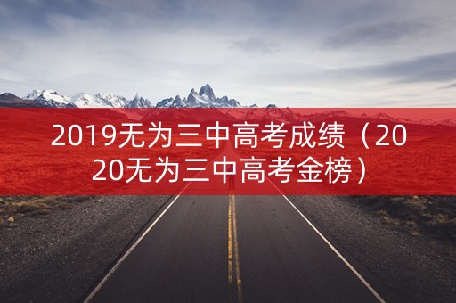 2019无为三中高考成绩（2020无为三中高考金榜）