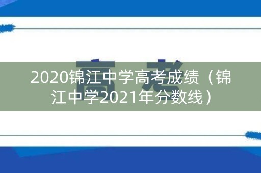 2020锦江中学高考成绩（锦江中学2021年分数线）