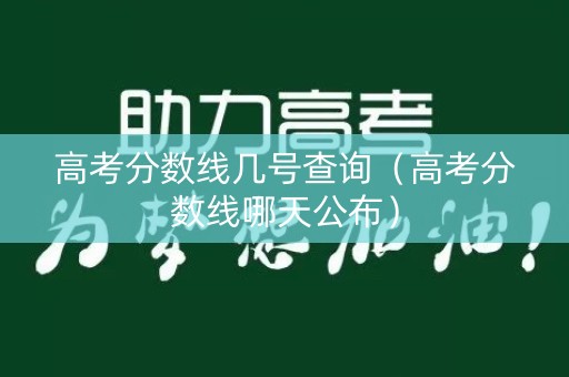 高考分数线几号查询（高考分数线哪天公布）