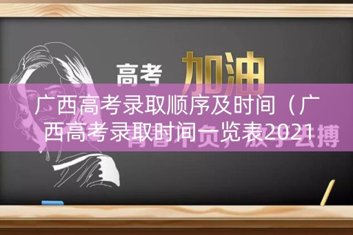 广西高考录取顺序及时间（广西高考录取时间一览表2021）