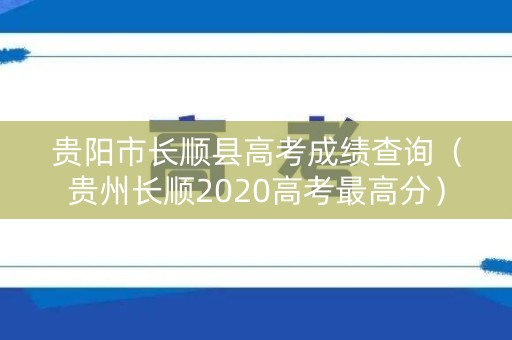 贵阳市长顺县高考成绩查询（贵州长顺2020高考最高分）