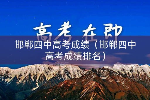 邯郸四中高考成绩（邯郸四中高考成绩排名）