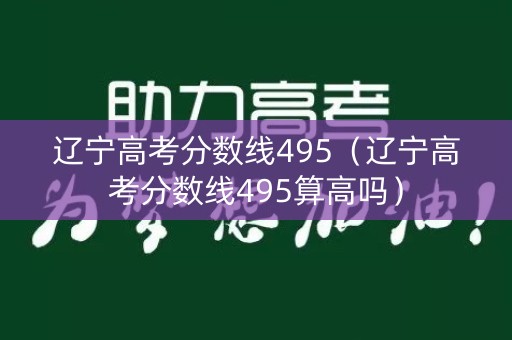 辽宁高考分数线495（辽宁高考分数线495算高吗）