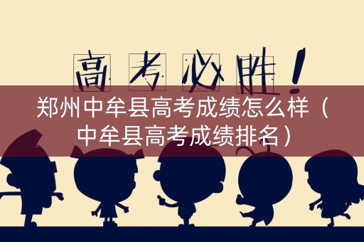 郑州中牟县高考成绩怎么样（中牟县高考成绩排名）