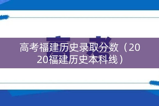 高考福建历史录取分数（2020福建历史本科线）