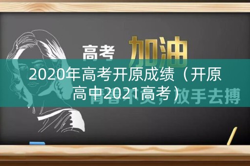 2020年高考开原成绩（开原高中2021高考）