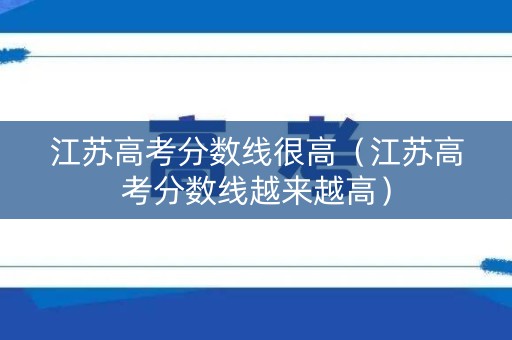 江苏高考分数线很高（江苏高考分数线越来越高）