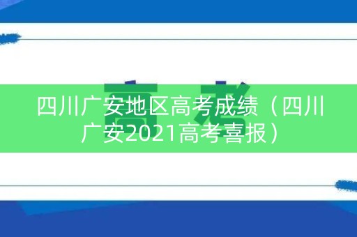 四川广安地区高考成绩（四川广安2021高考喜报）