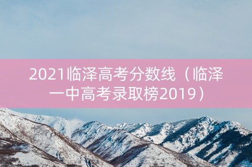 2021临泽高考分数线（临泽一中高考录取榜2019）
