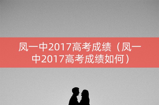 凤一中2017高考成绩（凤一中2017高考成绩如何）