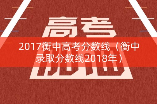 2017衡中高考分数线（衡中录取分数线2018年）