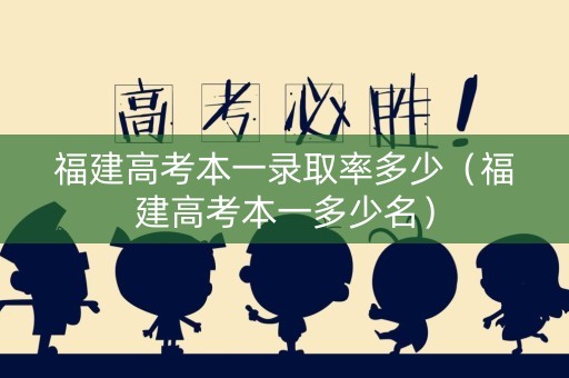 福建高考本一录取率多少（福建高考本一多少名）