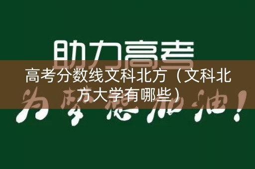 高考分数线文科北方（文科北方大学有哪些）