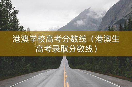 港澳学校高考分数线（港澳生高考录取分数线）