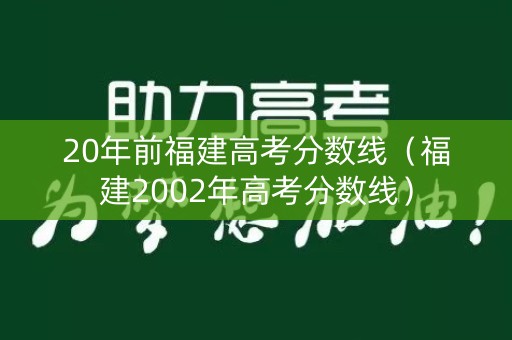 20年前福建高考分数线（福建2002年高考分数线）