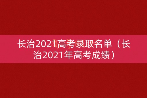 长治2021高考录取名单（长治2021年高考成绩）