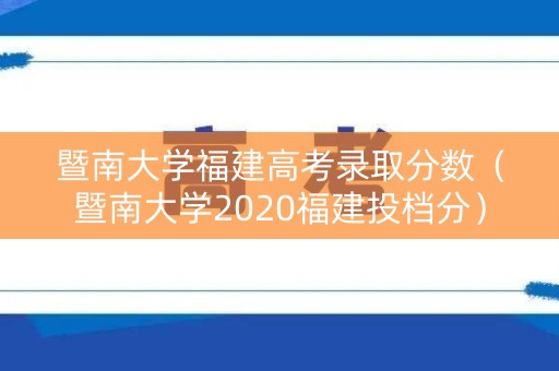 暨南大学福建高考录取分数（暨南大学2020福建投档分）