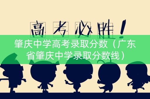 肇庆中学高考录取分数（广东省肇庆中学录取分数线）