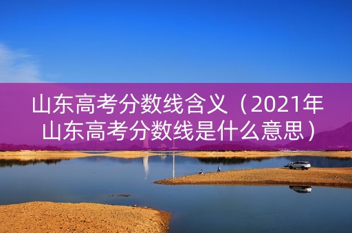 山东高考分数线含义（2021年山东高考分数线是什么意思）
