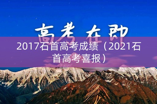2017石首高考成绩（2021石首高考喜报）