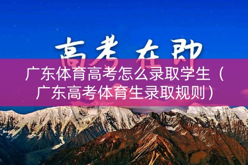 广东体育高考怎么录取学生（广东高考体育生录取规则）