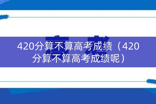420分算不算高考成绩（420分算不算高考成绩呢）