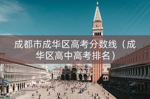 成都市成华区高考分数线（成华区高中高考排名）