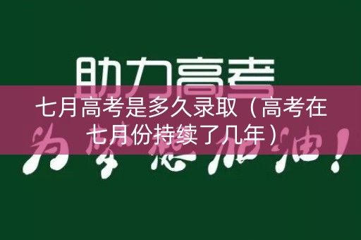 七月高考是多久录取（高考在七月份持续了几年）