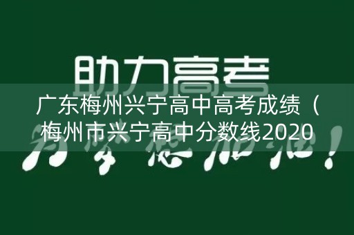 广东梅州兴宁高中高考成绩（梅州市兴宁高中分数线2020年）