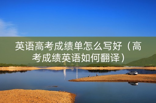 英语高考成绩单怎么写好（高考成绩英语如何翻译）