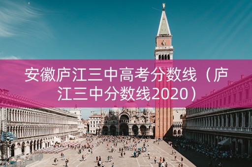安徽庐江三中高考分数线（庐江三中分数线2020）
