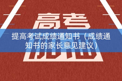 提高考试成绩通知书（成绩通知书的家长意见建议）