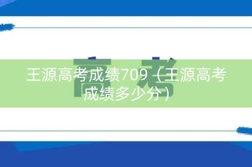 王源高考成绩709（王源高考成绩多少分）
