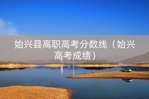 始兴县高职高考分数线（始兴高考成绩）