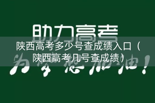 陕西高考多少号查成绩入口（陕西高考几号查成绩）
